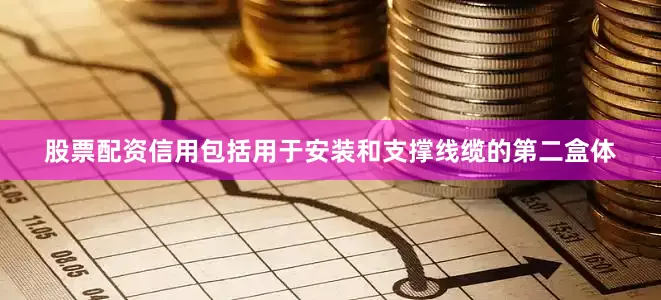 股票配资信用包括用于安装和支撑线缆的第二盒体