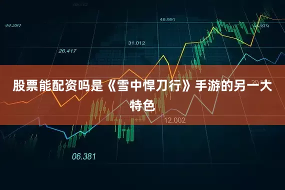 股票能配资吗是《雪中悍刀行》手游的另一大特色
