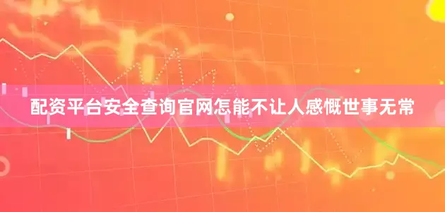配资平台安全查询官网怎能不让人感慨世事无常