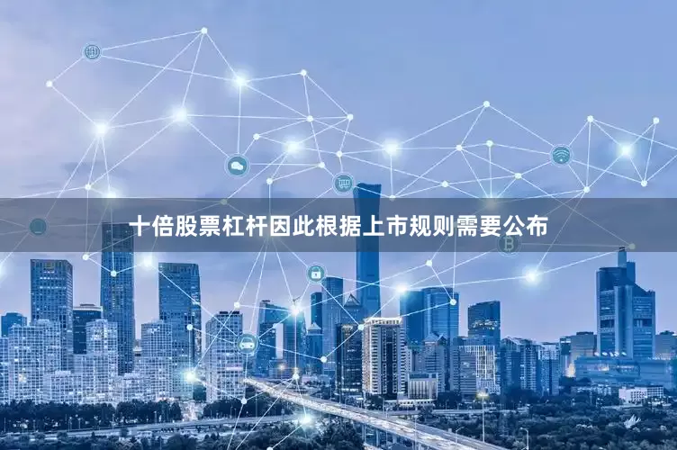 十倍股票杠杆因此根据上市规则需要公布