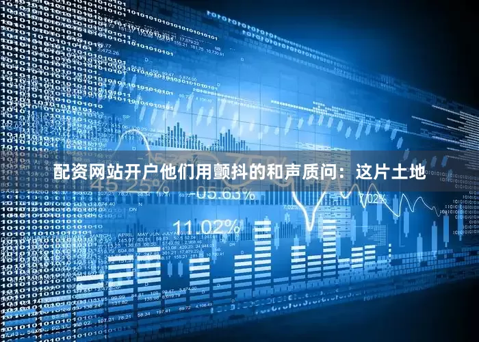配资网站开户他们用颤抖的和声质问：这片土地