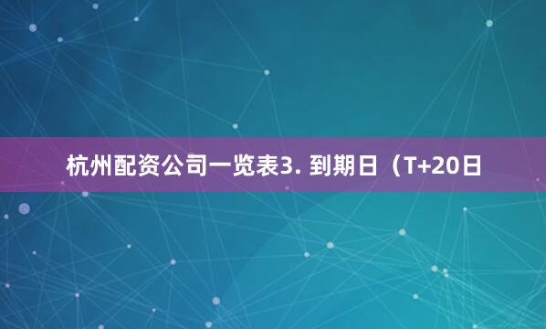杭州配资公司一览表3. 到期日（T+20日