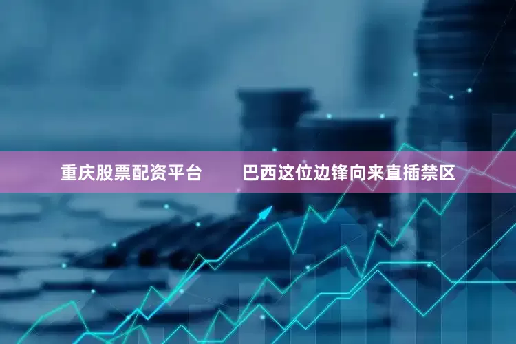 重庆股票配资平台        巴西这位边锋向来直插禁区