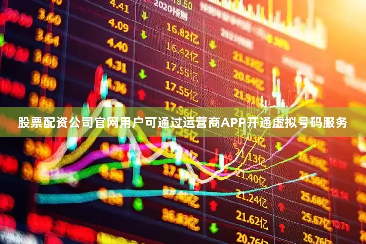 股票配资公司官网用户可通过运营商APP开通虚拟号码服务