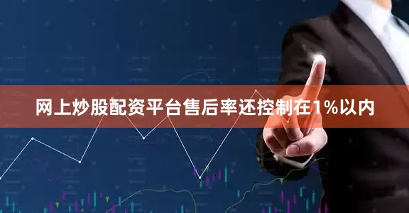 网上炒股配资平台售后率还控制在1%以内
