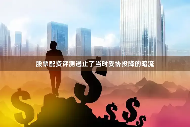股票配资评测遏止了当时妥协投降的暗流