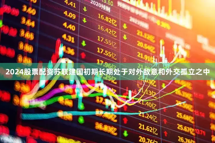 2024股票配资苏联建国初期长期处于对外敌意和外交孤立之中